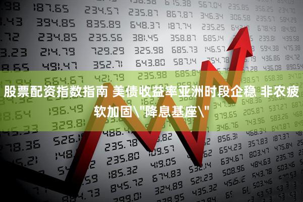 股票配资指数指南 美债收益率亚洲时段企稳 非农疲软加固＂降息基座＂