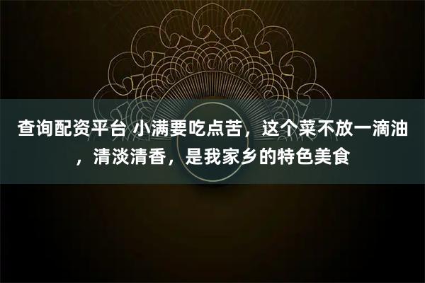 查询配资平台 小满要吃点苦，这个菜不放一滴油，清淡清香，是我家乡的特色美食
