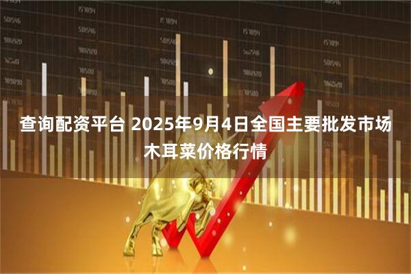 查询配资平台 2025年9月4日全国主要批发市场木耳菜价格行情