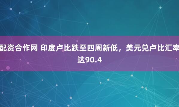 配资合作网 印度卢比跌至四周新低，美元兑卢比汇率达90.4