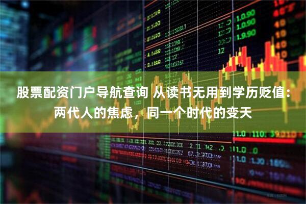 股票配资门户导航查询 从读书无用到学历贬值：两代人的焦虑，同一个时代的变天