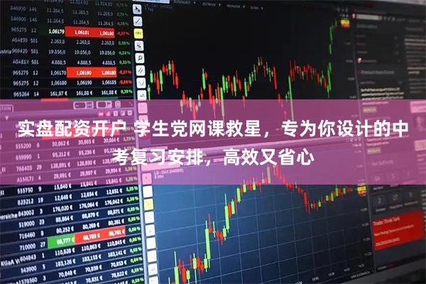 实盘配资开户 学生党网课救星，专为你设计的中考复习安排，高效又省心