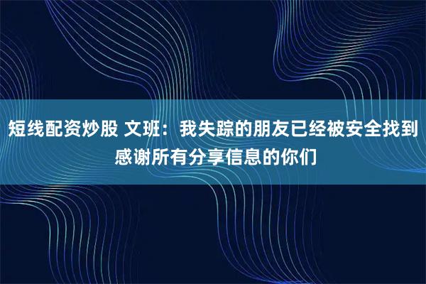 短线配资炒股 文班：我失踪的朋友已经被安全找到 感谢所有分享信息的你们