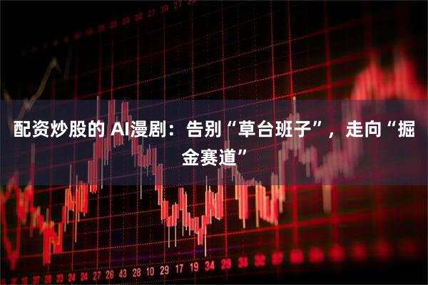 配资炒股的 AI漫剧：告别“草台班子”，走向“掘金赛道”