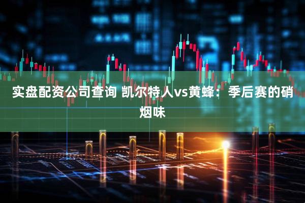 实盘配资公司查询 凯尔特人vs黄蜂:季后赛的硝烟味