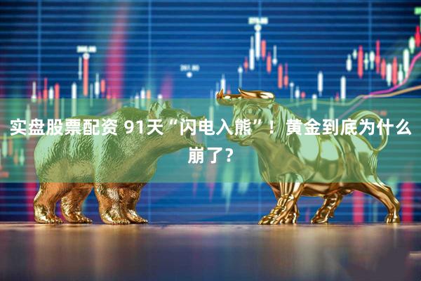 实盘股票配资 91天“闪电入熊”！黄金到底为什么崩了？