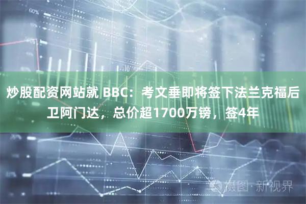 炒股配资网站就 BBC：考文垂即将签下法兰克福后卫阿门达，总价超1700万镑，签4年