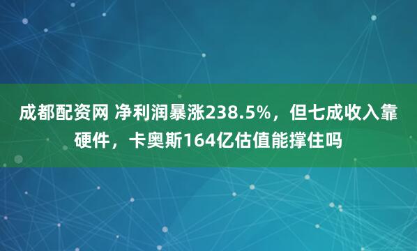 成都配资网 净利润暴涨238.5%，但七成收入靠硬件，卡奥斯164亿估值能撑住吗