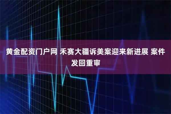 黄金配资门户网 禾赛大疆诉美案迎来新进展 案件发回重审